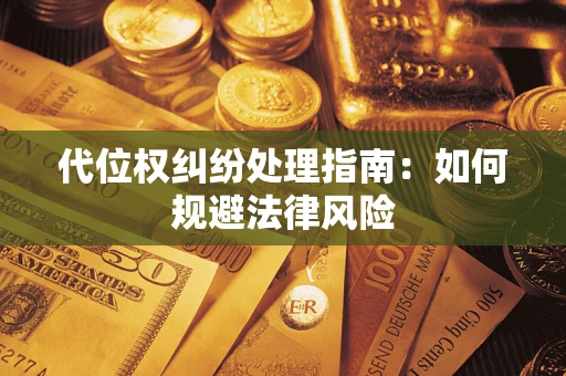 济南代位权纠纷处理指南:如何规避法律风险 济南代位权纠纷处理指南:如何规避法律风险