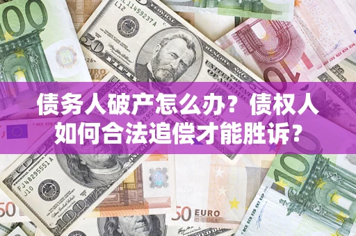 济南债务人破产怎么办？债权人如何合法追偿才能胜诉？