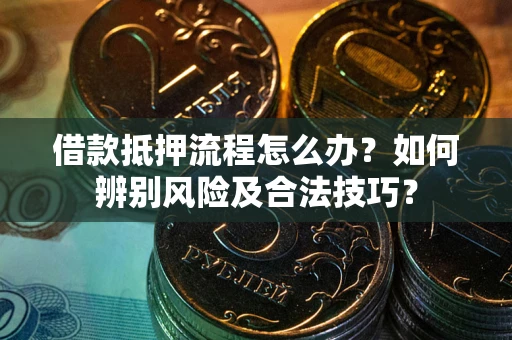 济南借款抵押流程怎么办？如何辨别风险及合法技巧？