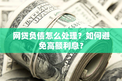 济南网贷负债怎么处理？如何避免高额利息？