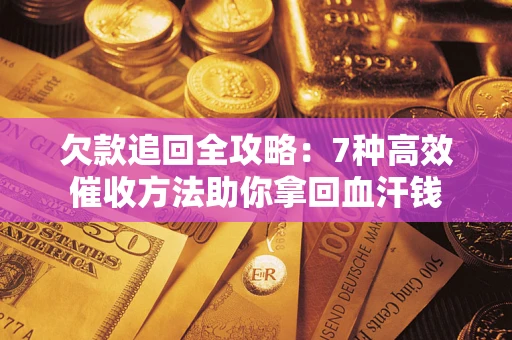 济南欠款追回全攻略：7种高效催收方法助你拿回血汗钱