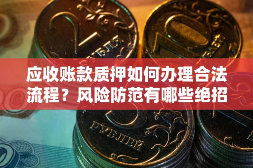 济南应收账款质押如何办理合法流程？风险防范有哪些绝招？
