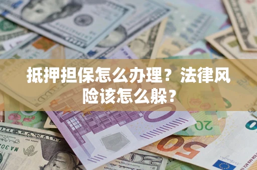 济南抵押担保怎么办理？法律风险该怎么躲？
