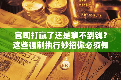 济南官司打赢了还是拿不到钱？这些强制执行妙招你必须知道