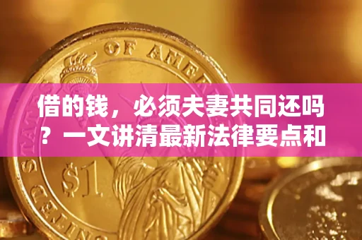 济南借的钱，必须夫妻共同还吗？一文讲清最新法律要点和避坑指南