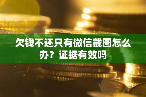 济南欠钱不还只有微信截图怎么办?证据有效吗 济南欠钱不还只有微信截图怎么办?证据有效吗