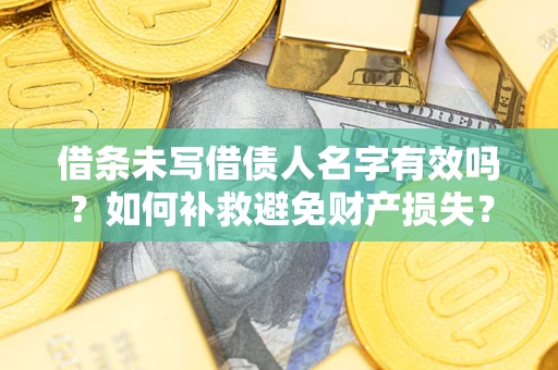 济南借条未写借债人名字有效吗？如何补救避免财产损失？