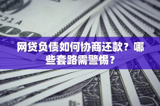 济南网贷负债如何协商还款？哪些套路需警惕？