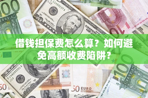 济南借钱担保费怎么算？如何避免高额收费陷阱？