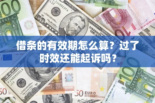 济南借条的有效期怎么算？过了时效还能起诉吗？
