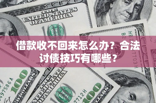 济南借款收不回来怎么办？合法讨债技巧有哪些？