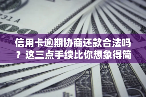 济南信用卡逾期协商还款合法吗？这三点手续比你想象得简单