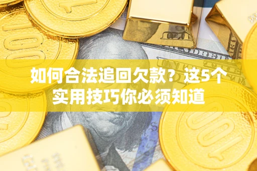 济南如何合法追回欠款？这5个实用技巧你必须知道