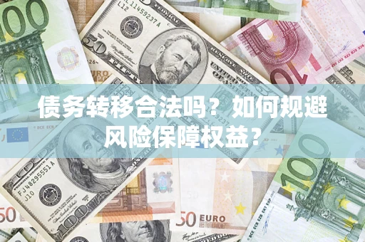 济南债务转移合法吗？如何规避风险保障权益？