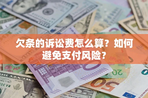 济南欠条的诉讼费怎么算？如何避免支付风险？
